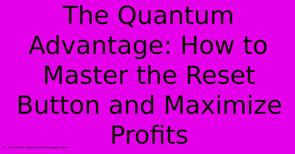 The Quantum Advantage: How To Master The Reset Button And Maximize Profits