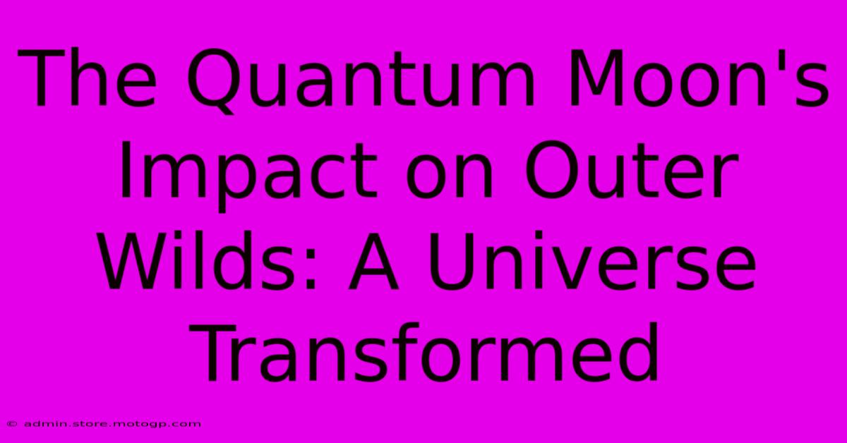 The Quantum Moon's Impact On Outer Wilds: A Universe Transformed