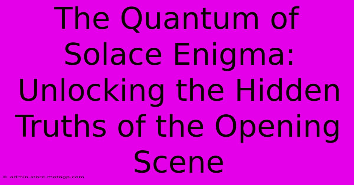 The Quantum Of Solace Enigma: Unlocking The Hidden Truths Of The Opening Scene