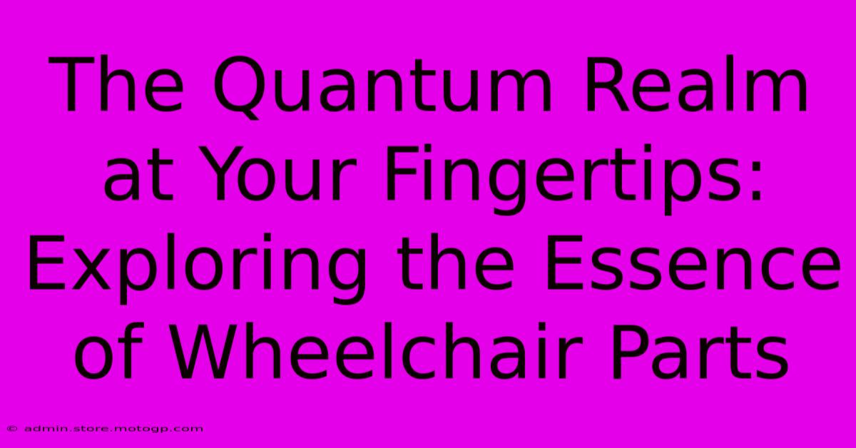 The Quantum Realm At Your Fingertips: Exploring The Essence Of Wheelchair Parts