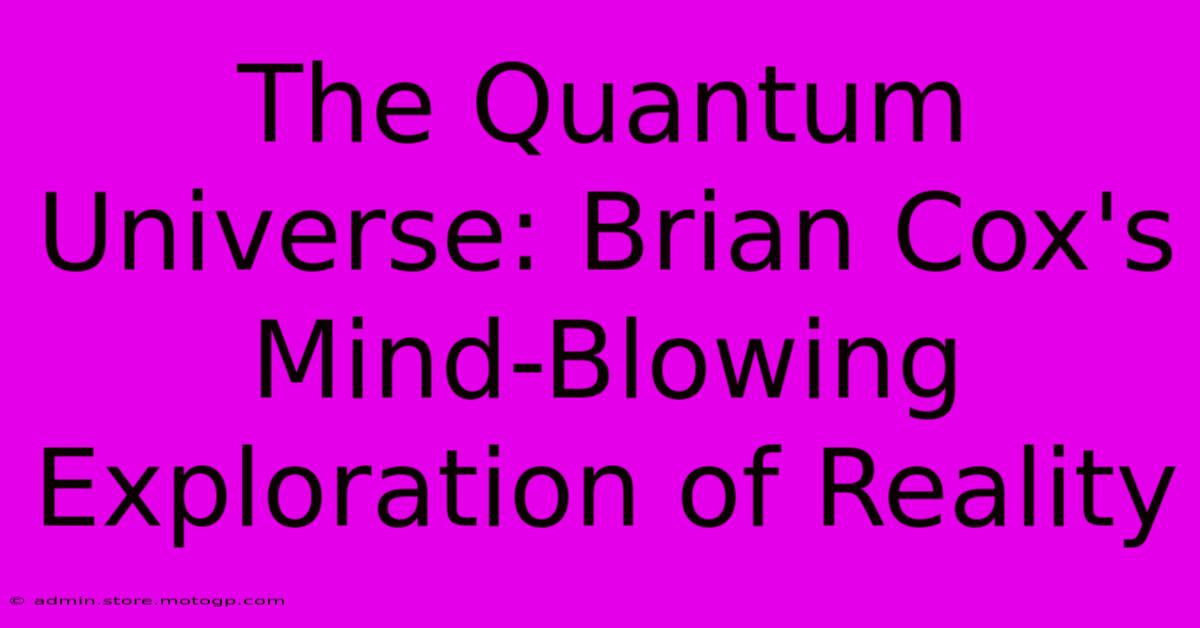 The Quantum Universe: Brian Cox's Mind-Blowing Exploration Of Reality