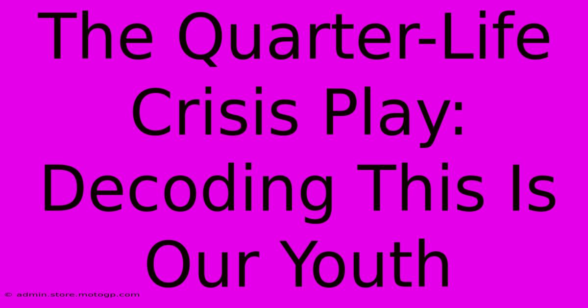 The Quarter-Life Crisis Play: Decoding This Is Our Youth