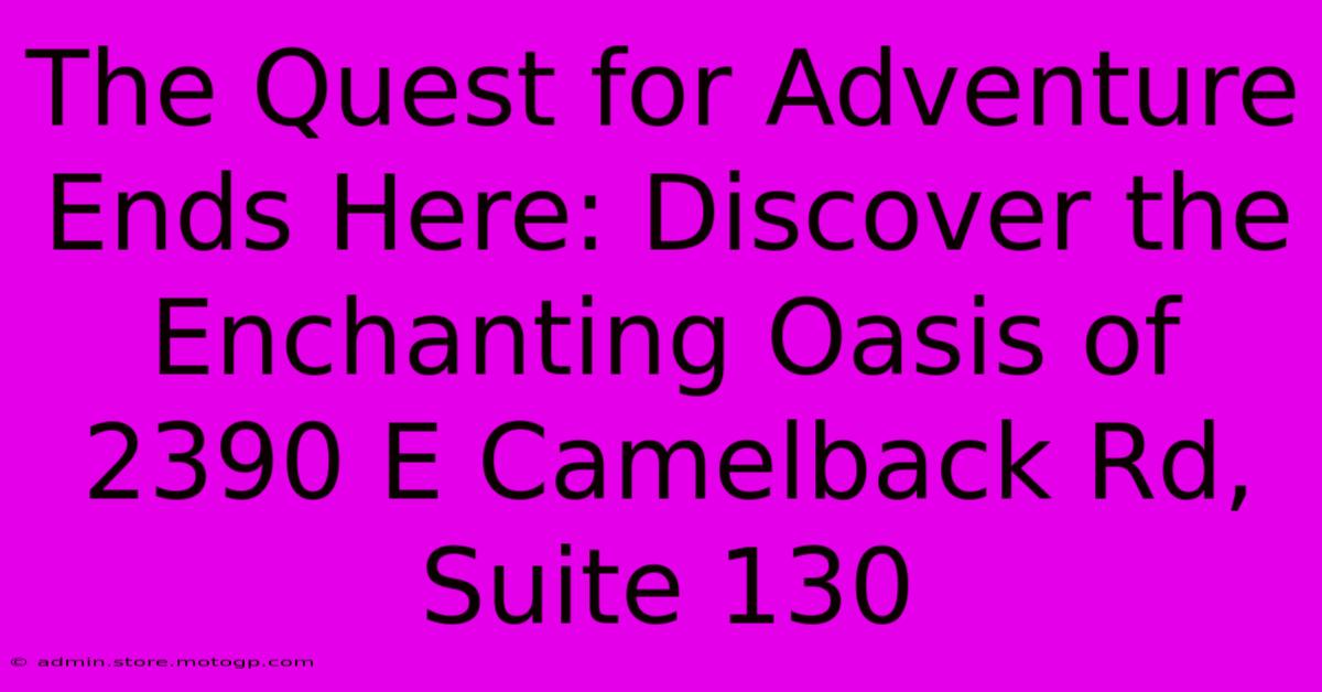 The Quest For Adventure Ends Here: Discover The Enchanting Oasis Of 2390 E Camelback Rd, Suite 130