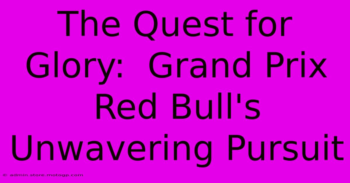 The Quest For Glory:  Grand Prix Red Bull's Unwavering Pursuit