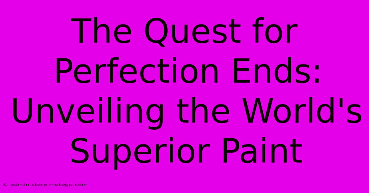 The Quest For Perfection Ends: Unveiling The World's Superior Paint