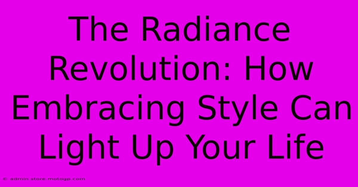 The Radiance Revolution: How Embracing Style Can Light Up Your Life