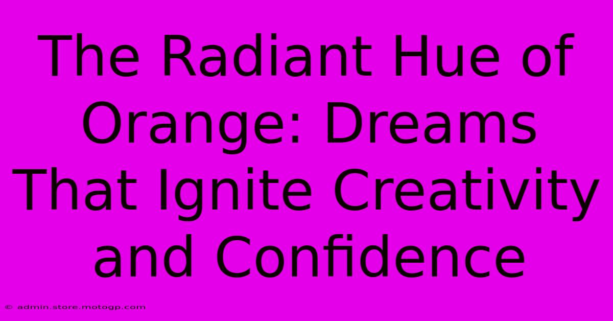 The Radiant Hue Of Orange: Dreams That Ignite Creativity And Confidence