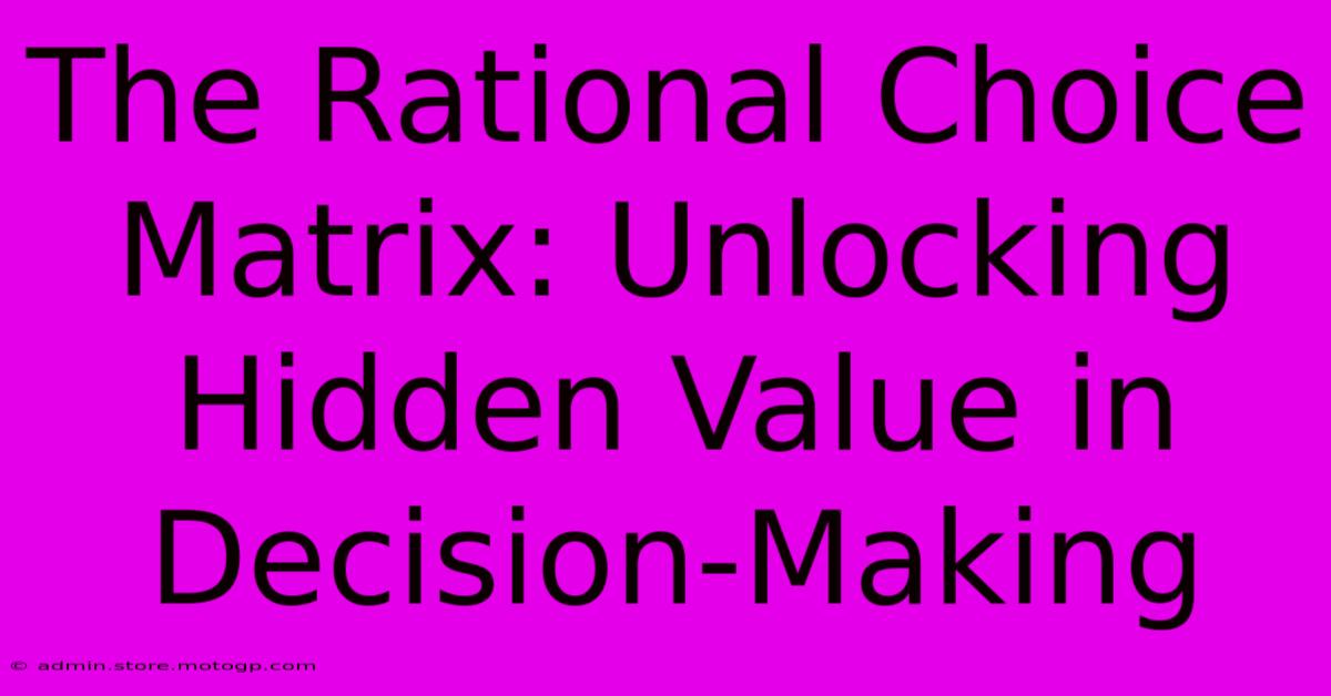 The Rational Choice Matrix: Unlocking Hidden Value In Decision-Making