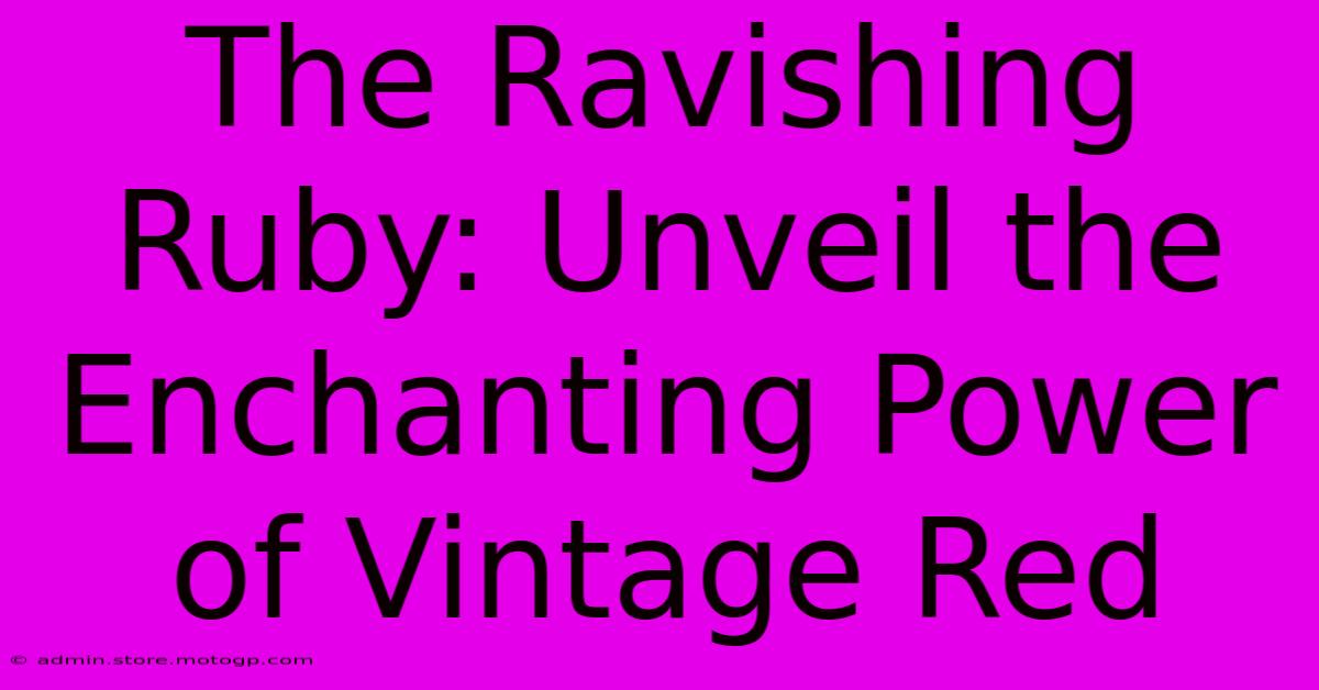 The Ravishing Ruby: Unveil The Enchanting Power Of Vintage Red