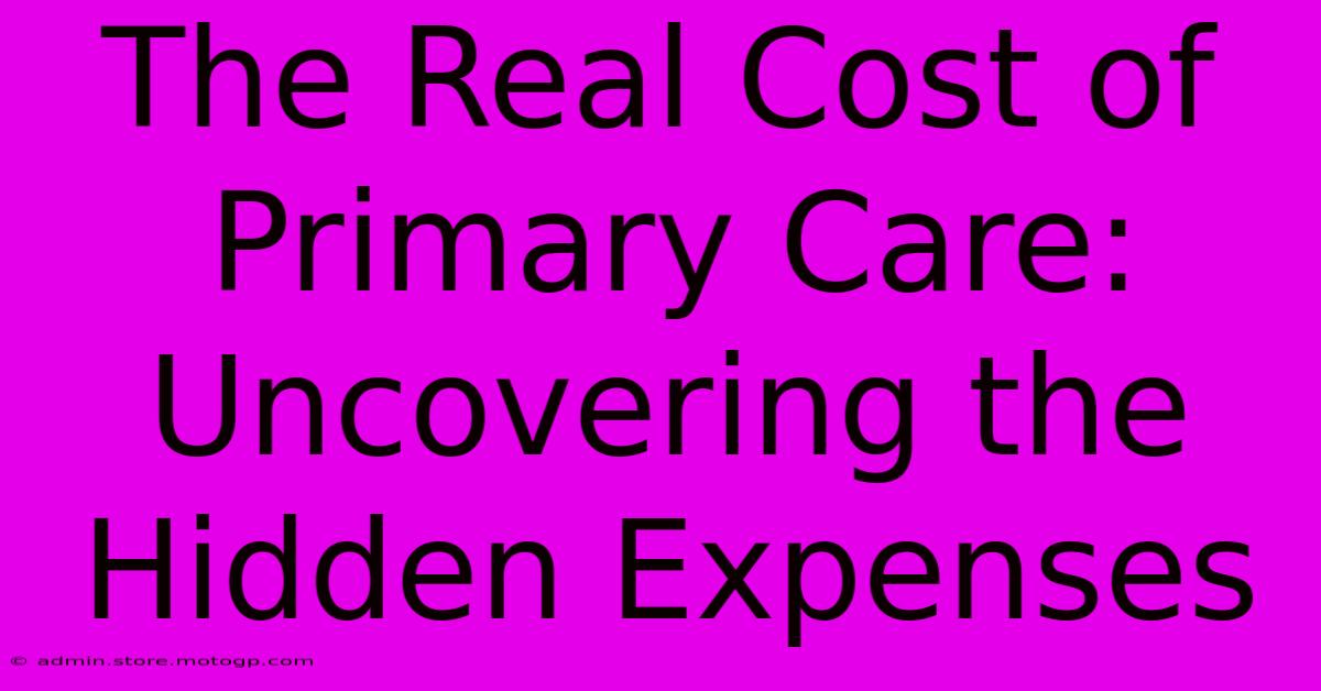 The Real Cost Of Primary Care: Uncovering The Hidden Expenses