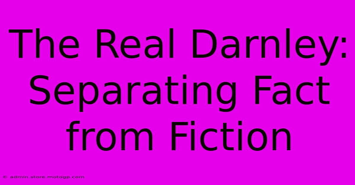 The Real Darnley: Separating Fact From Fiction