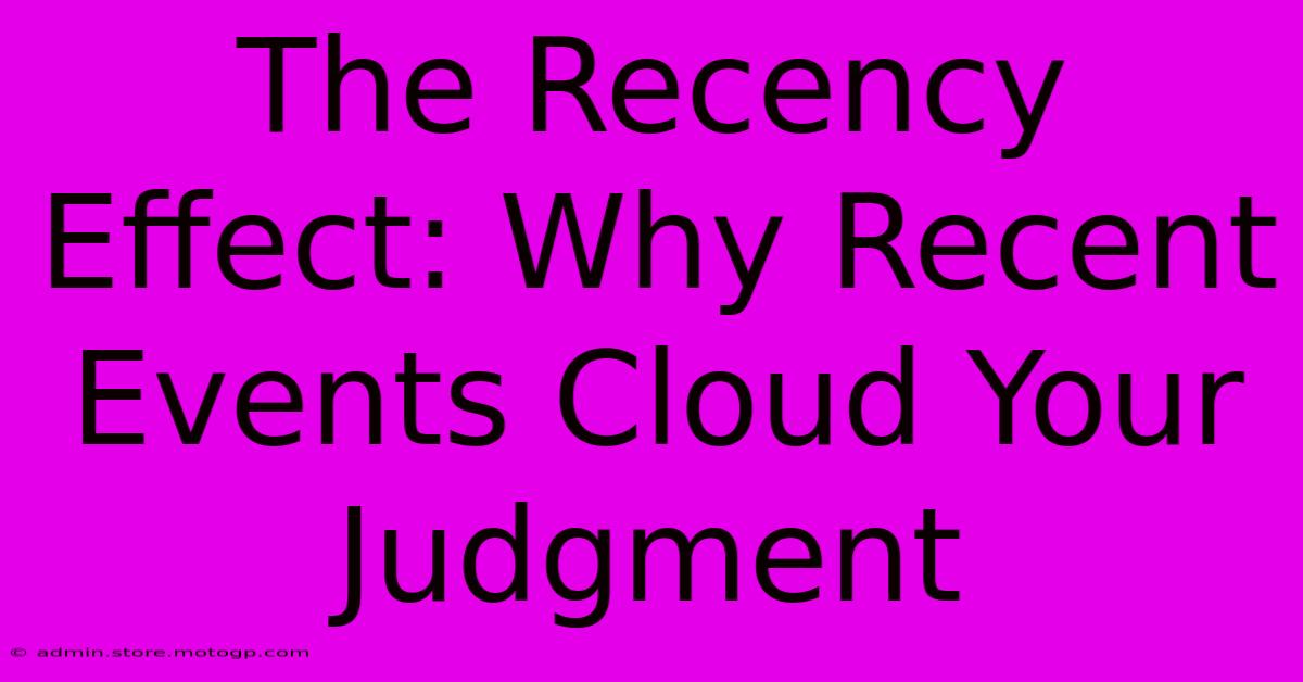 The Recency Effect: Why Recent Events Cloud Your Judgment