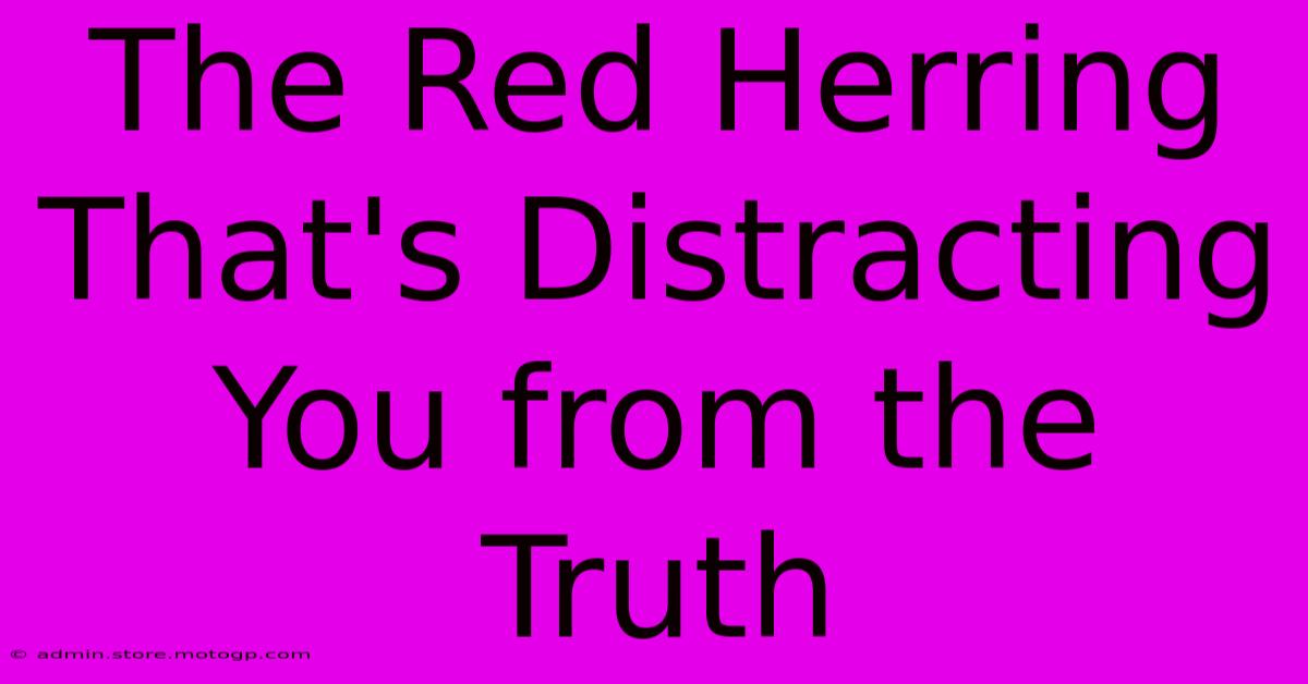 The Red Herring That's Distracting You From The Truth