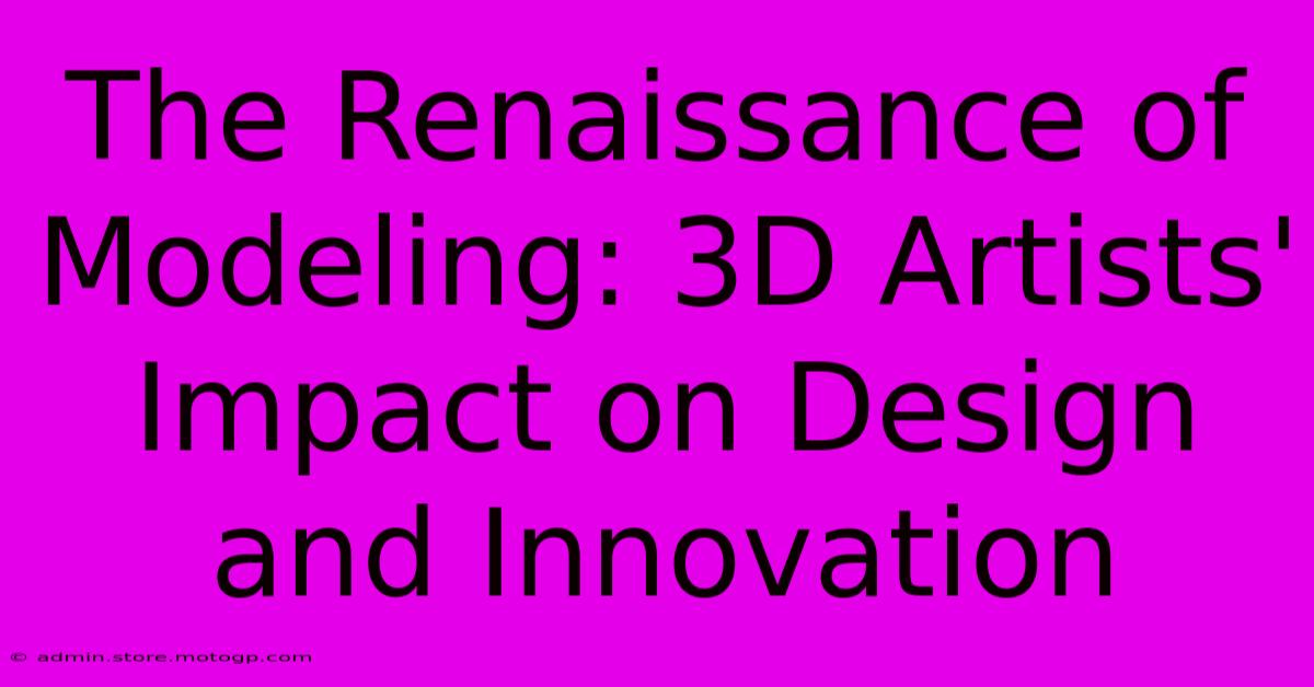 The Renaissance Of Modeling: 3D Artists' Impact On Design And Innovation