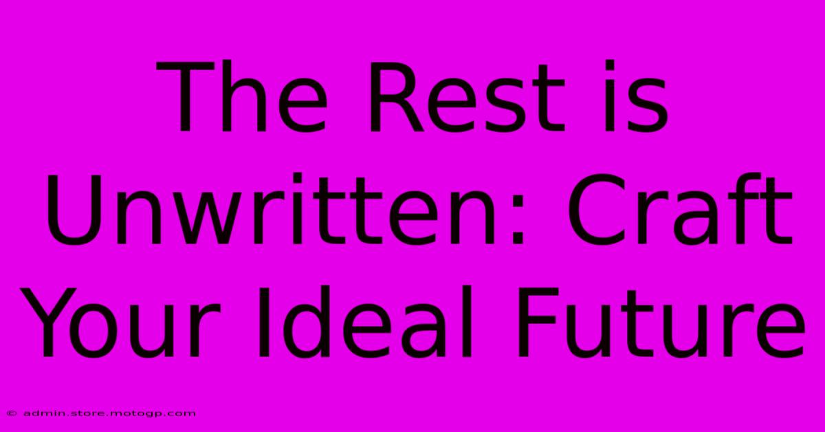 The Rest Is Unwritten: Craft Your Ideal Future