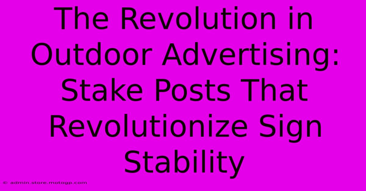 The Revolution In Outdoor Advertising: Stake Posts That Revolutionize Sign Stability