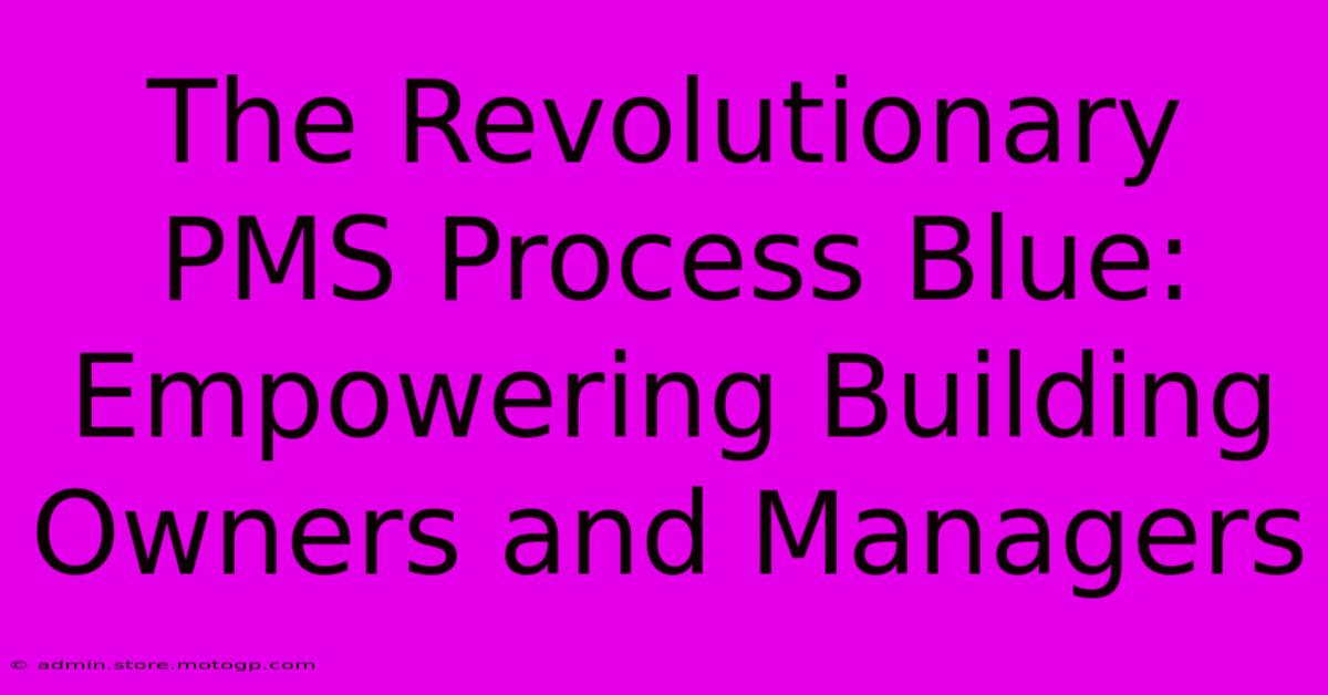 The Revolutionary PMS Process Blue: Empowering Building Owners And Managers