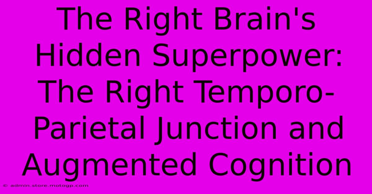 The Right Brain's Hidden Superpower: The Right Temporo-Parietal Junction And Augmented Cognition