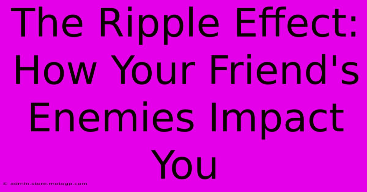 The Ripple Effect: How Your Friend's Enemies Impact You