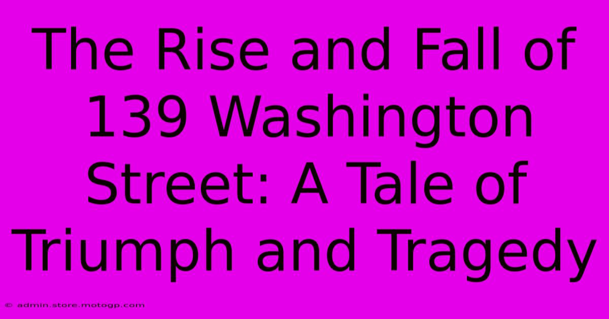 The Rise And Fall Of 139 Washington Street: A Tale Of Triumph And Tragedy