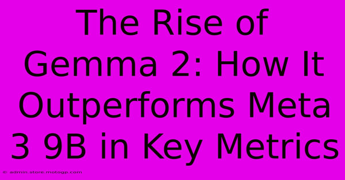 The Rise Of Gemma 2: How It Outperforms Meta 3 9B In Key Metrics