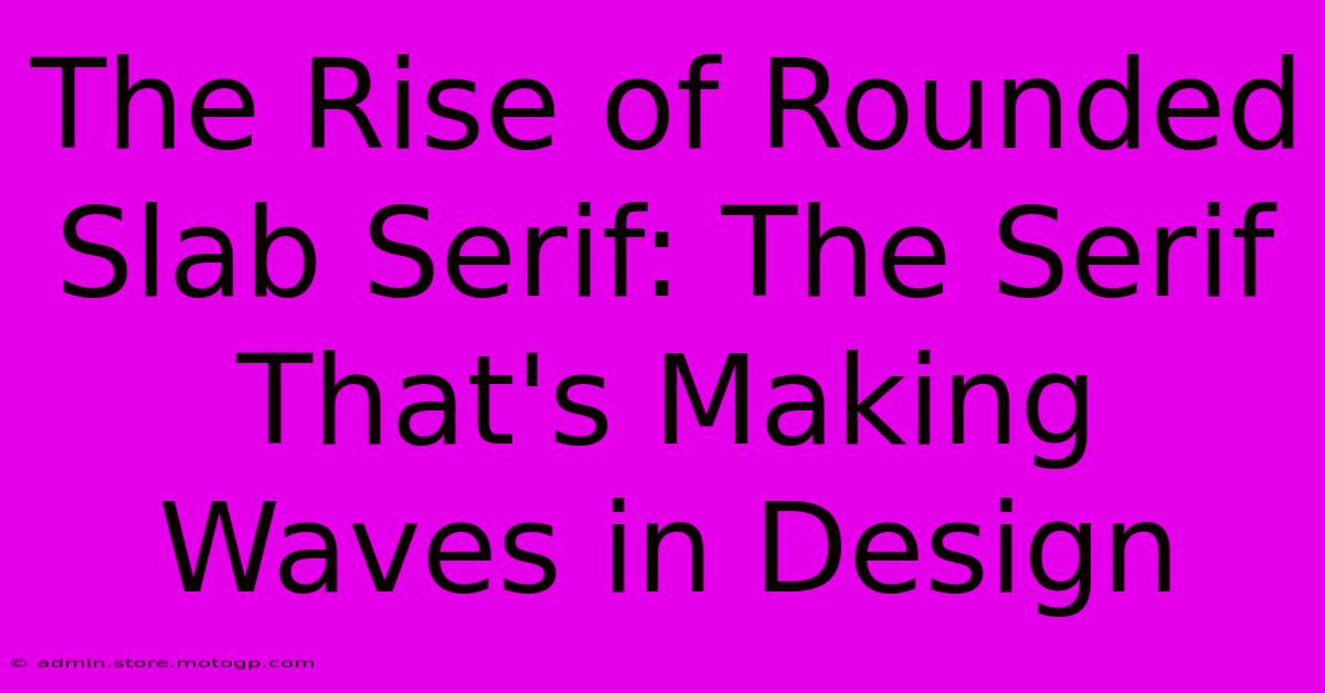 The Rise Of Rounded Slab Serif: The Serif That's Making Waves In Design