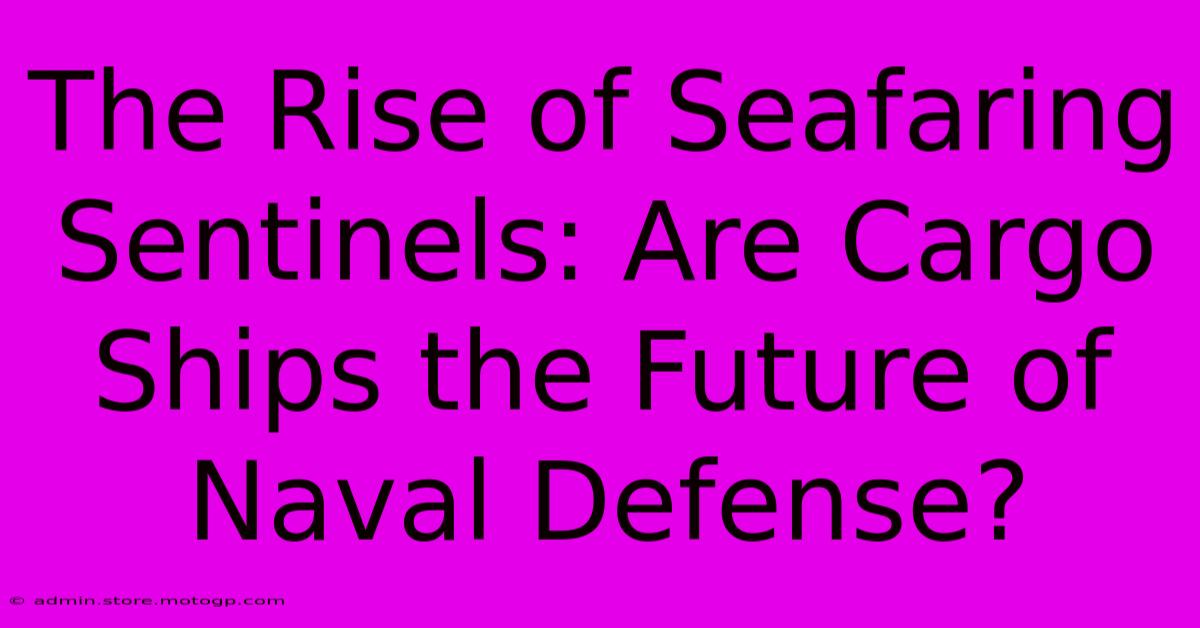 The Rise Of Seafaring Sentinels: Are Cargo Ships The Future Of Naval Defense?