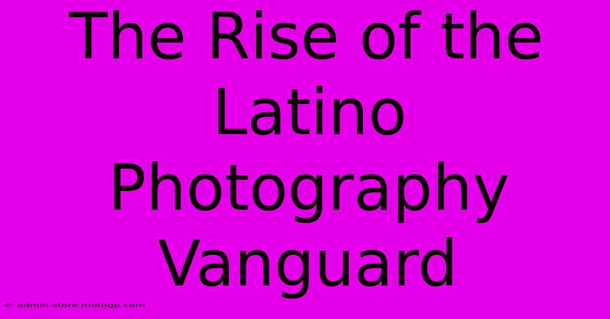 The Rise Of The Latino Photography Vanguard