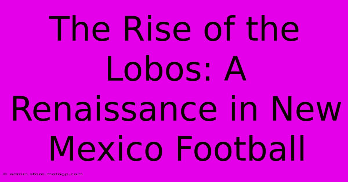 The Rise Of The Lobos: A Renaissance In New Mexico Football