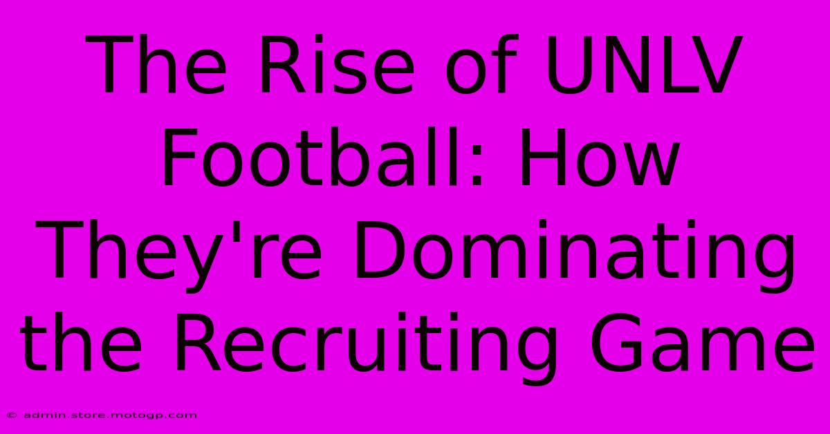 The Rise Of UNLV Football: How They're Dominating The Recruiting Game