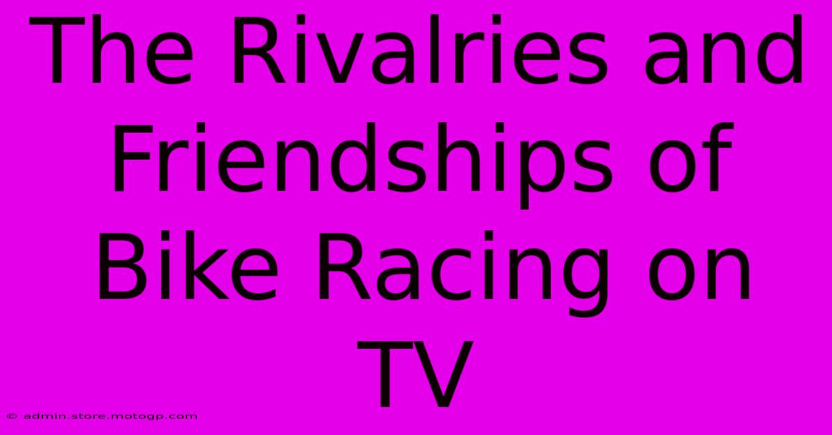 The Rivalries And Friendships Of Bike Racing On TV