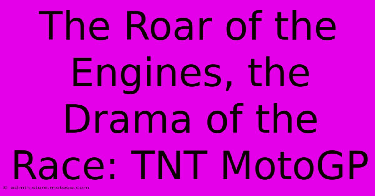 The Roar Of The Engines, The Drama Of The Race: TNT MotoGP