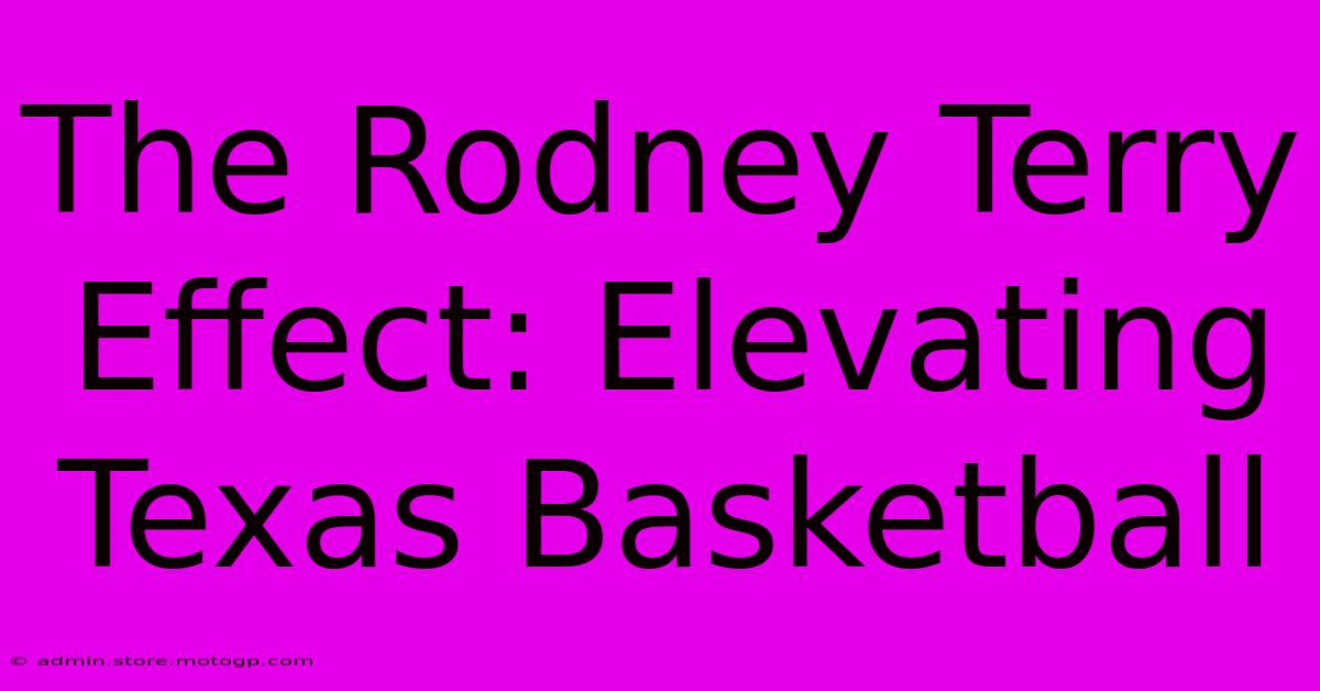 The Rodney Terry Effect: Elevating Texas Basketball