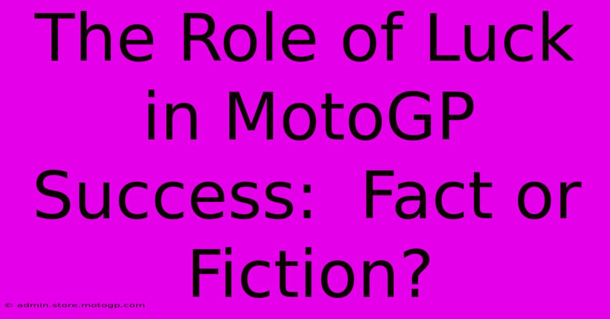 The Role Of Luck In MotoGP Success:  Fact Or Fiction?