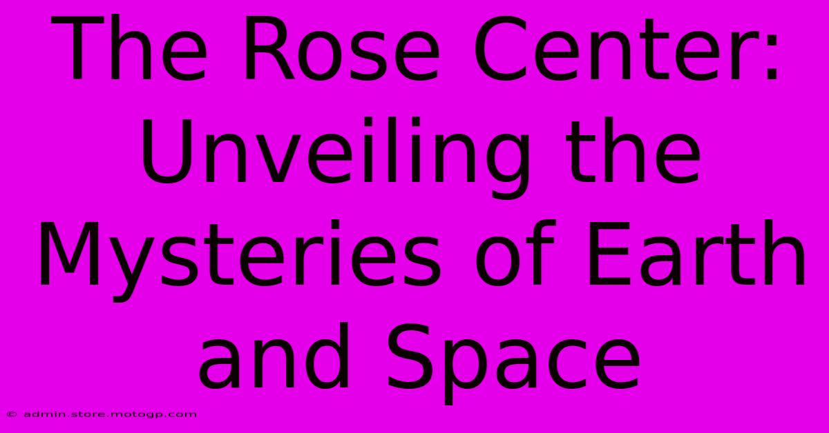 The Rose Center: Unveiling The Mysteries Of Earth And Space