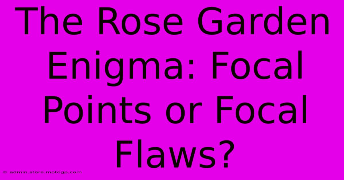 The Rose Garden Enigma: Focal Points Or Focal Flaws?