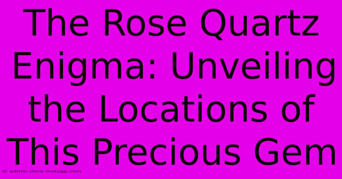 The Rose Quartz Enigma: Unveiling The Locations Of This Precious Gem