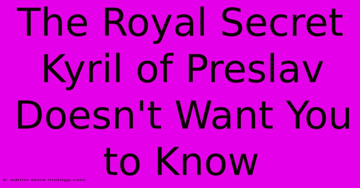 The Royal Secret Kyril Of Preslav Doesn't Want You To Know