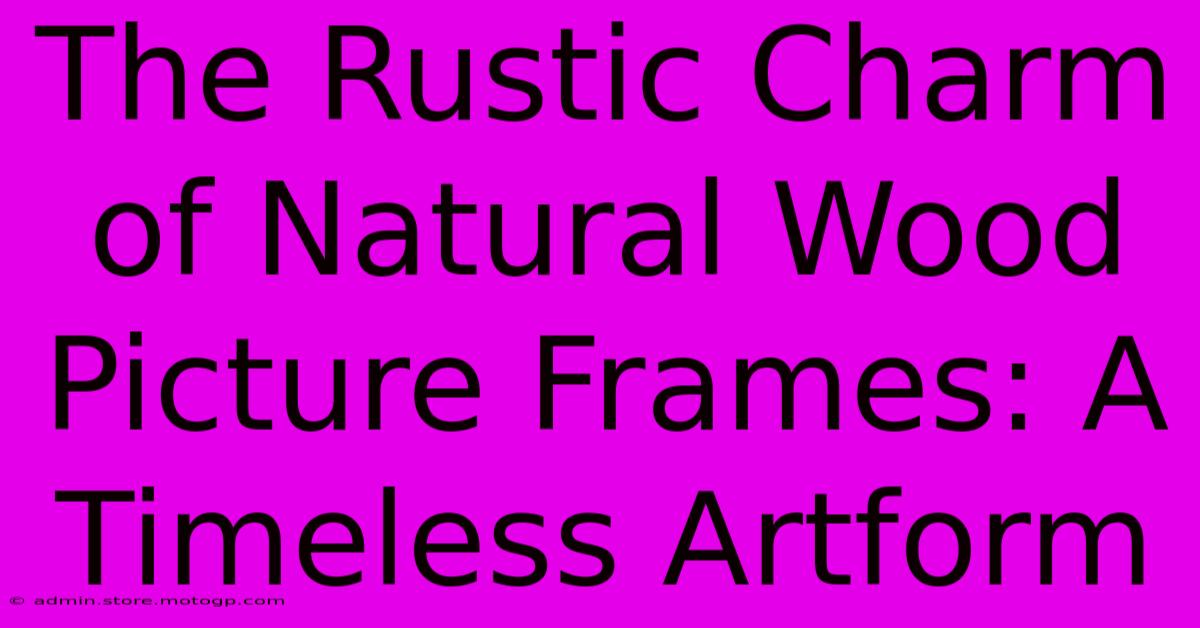 The Rustic Charm Of Natural Wood Picture Frames: A Timeless Artform