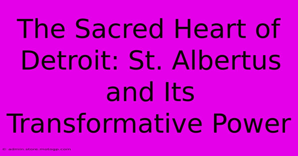 The Sacred Heart Of Detroit: St. Albertus And Its Transformative Power