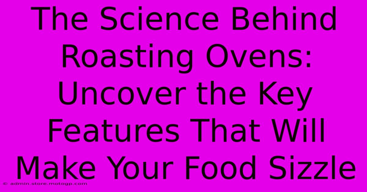 The Science Behind Roasting Ovens: Uncover The Key Features That Will Make Your Food Sizzle