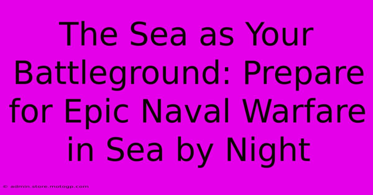 The Sea As Your Battleground: Prepare For Epic Naval Warfare In Sea By Night