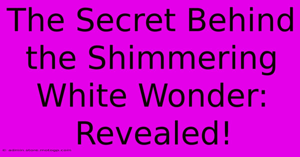 The Secret Behind The Shimmering White Wonder: Revealed!