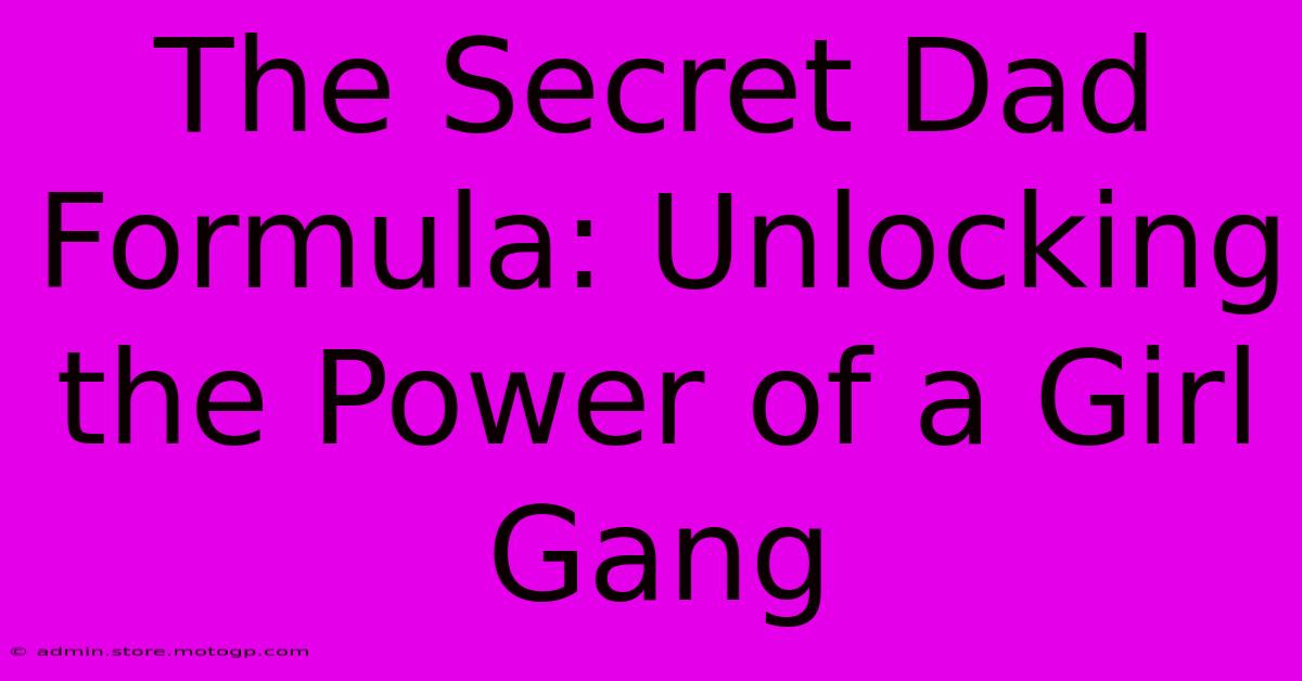 The Secret Dad Formula: Unlocking The Power Of A Girl Gang