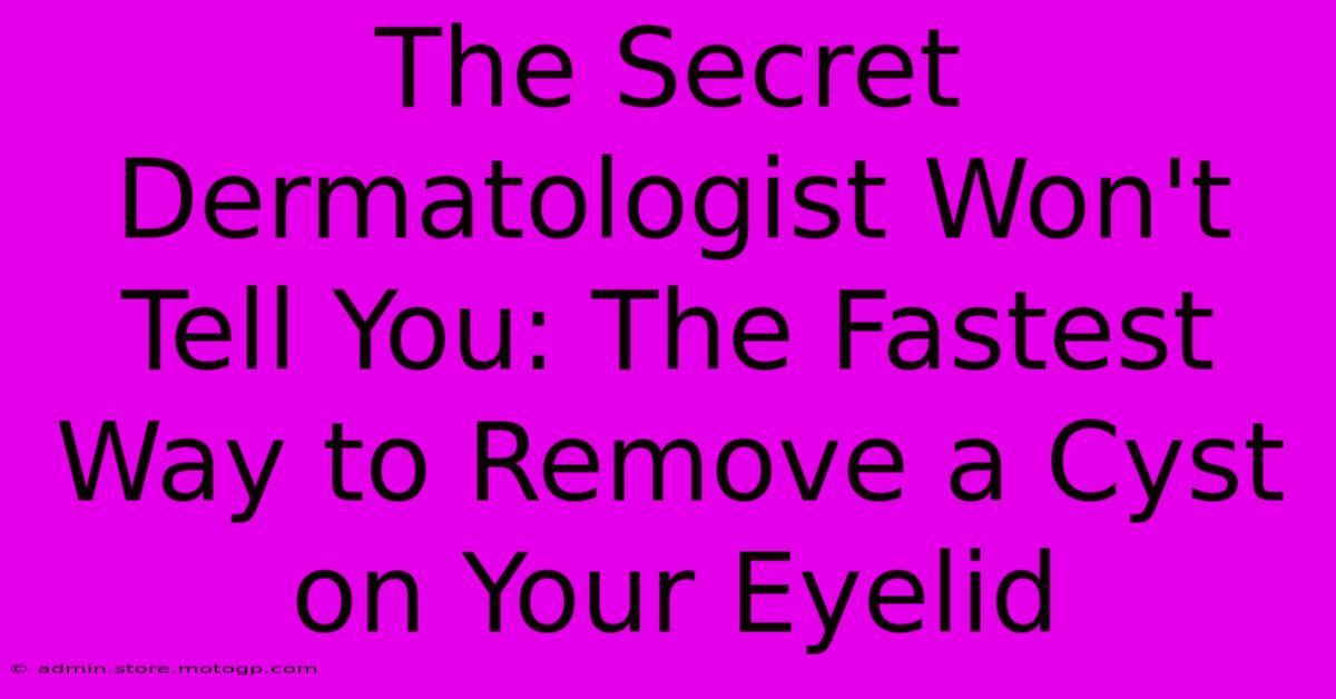 The Secret Dermatologist Won't Tell You: The Fastest Way To Remove A Cyst On Your Eyelid