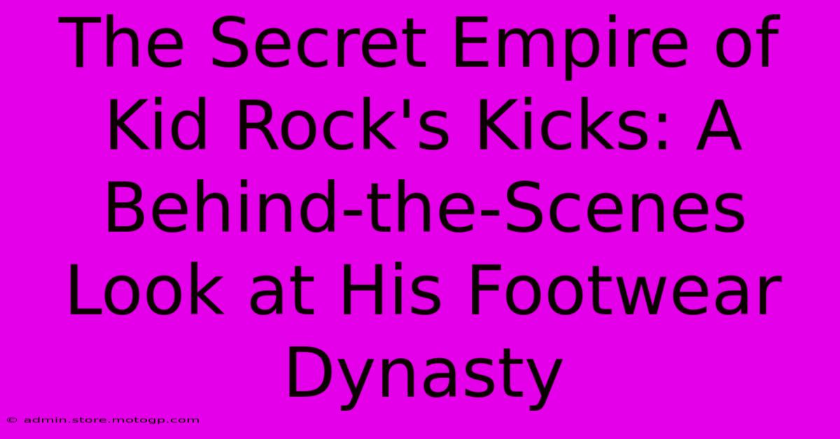 The Secret Empire Of Kid Rock's Kicks: A Behind-the-Scenes Look At His Footwear Dynasty