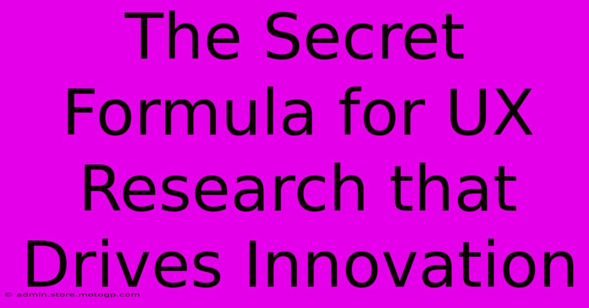 The Secret Formula For UX Research That Drives Innovation