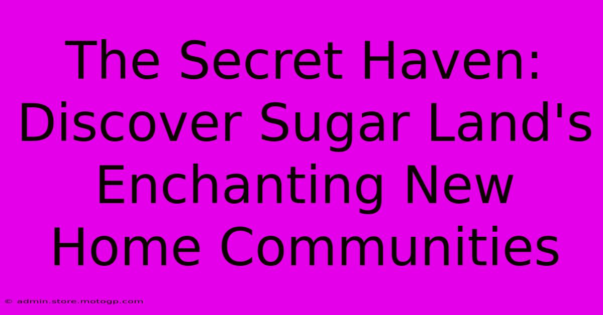 The Secret Haven: Discover Sugar Land's Enchanting New Home Communities