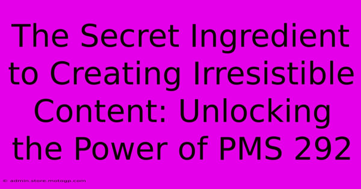 The Secret Ingredient To Creating Irresistible Content: Unlocking The Power Of PMS 292