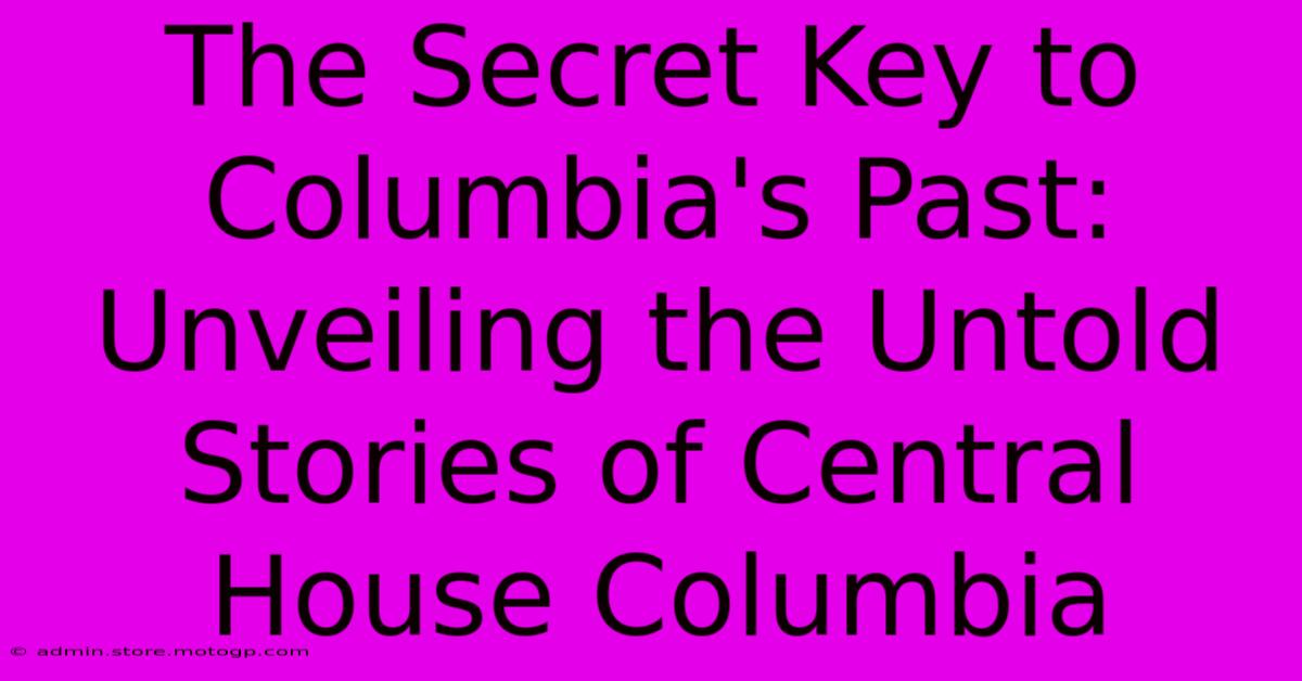 The Secret Key To Columbia's Past: Unveiling The Untold Stories Of Central House Columbia